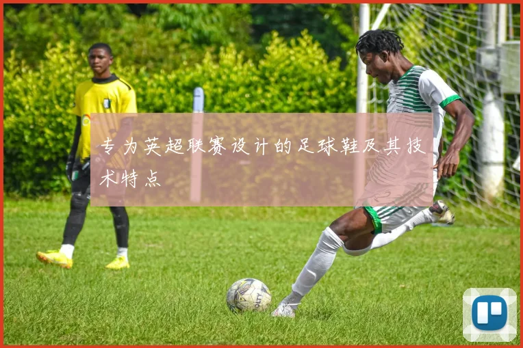 专为英超联赛设计的足球鞋及其技术特点
