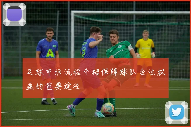 足球申诉流程介绍保障球队合法权益的重要途径